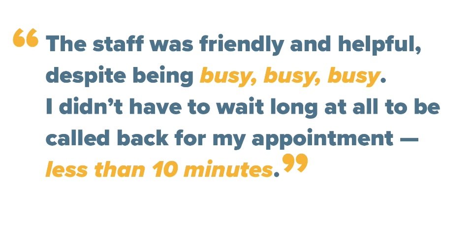 The staff was friendly and helpful, despite being busy, busy, busy. I didn't have to wait long at all to be called back my appointment, less than 10 minutes